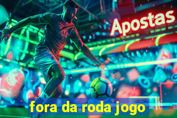 fora da roda jogo